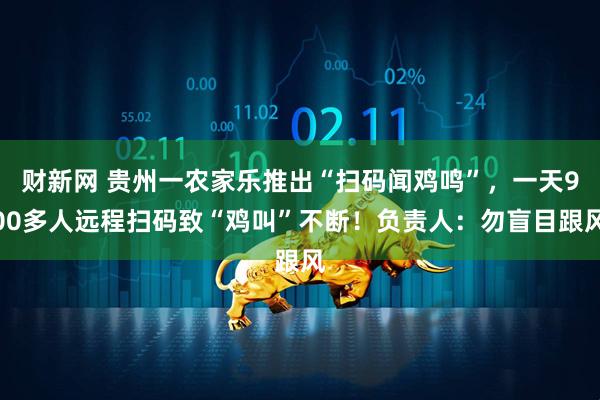财新网 贵州一农家乐推出“扫码闻鸡鸣”，一天900多人远程扫码致“鸡叫”不断！负责人：勿盲目跟风