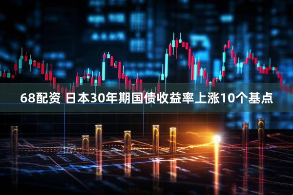 68配资 日本30年期国债收益率上涨10个基点