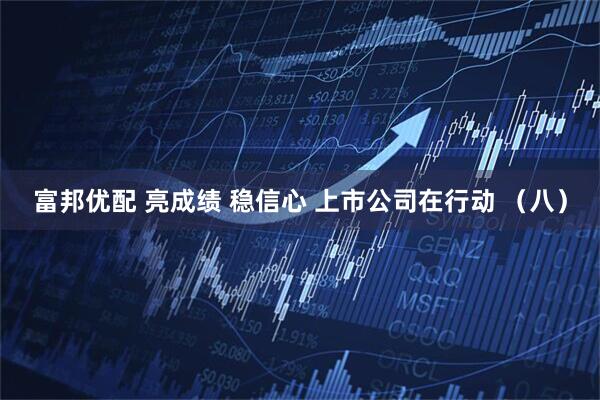 富邦优配 亮成绩 稳信心 上市公司在行动 （八）